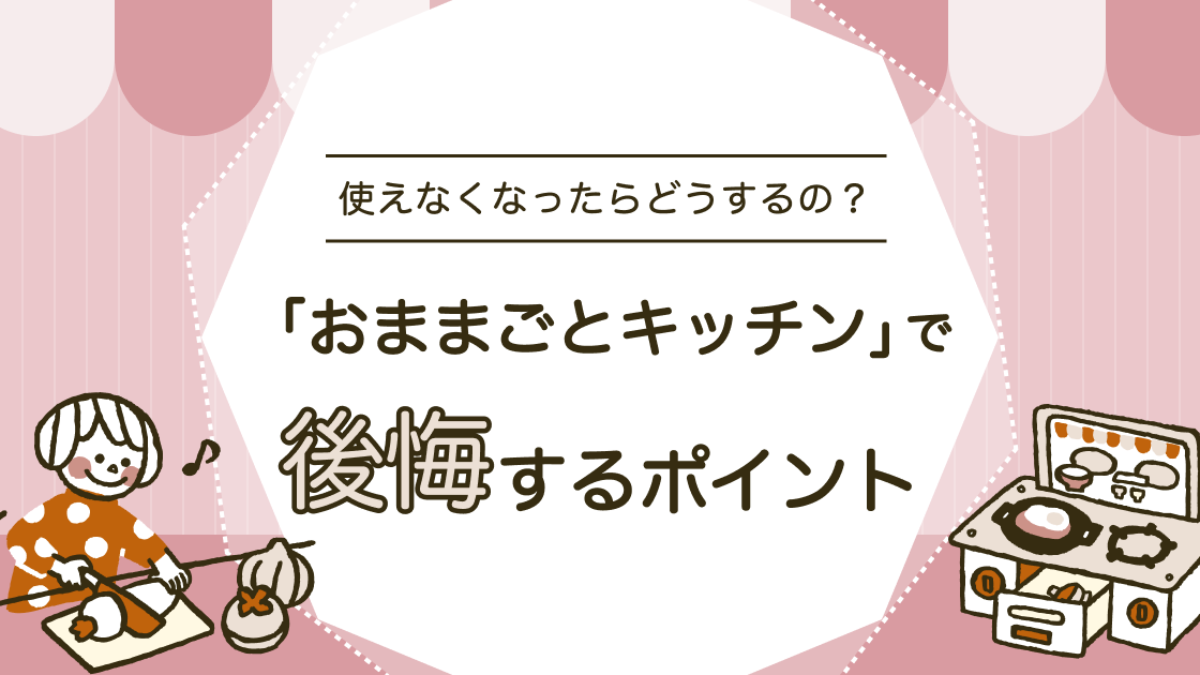 おままごとキッチン」でよくある後悔とは？使わなくなったらどうする