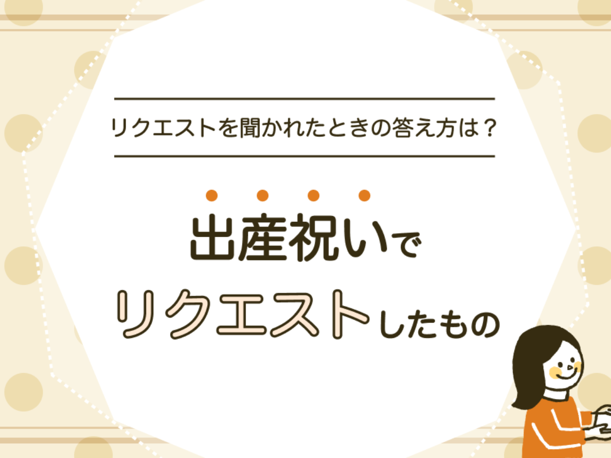 出産祝いにリクエストしたものを友人と親に分けて紹介。聞かれたときの